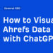 Comment visualiser les données Ahrefs avec ChatGPT